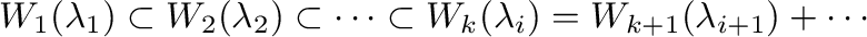 $\displaystyle W_{1}(\lambda_{1}) \subset W_{2}(\lambda_{2}) \subset \cdots \subset W_{k}(\lambda_{i}) = W_{k+1}(\lambda_{i+1}) + \cdots$