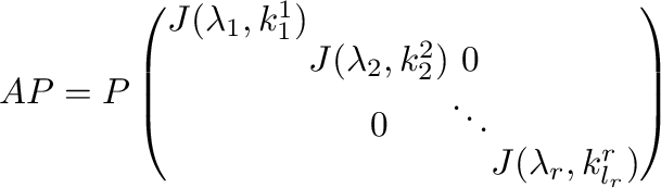 $\displaystyle AP = P\left(\begin{array}{cccc}
J(\lambda_{1},k_{1}^{1}) &&&\\
...
...\\
& 0 & \ddots &\\
& & & J(\lambda_{r},k_{l_{r}}^{r})
\end{array}\right) $