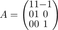 $A = \left(\begin{array}{ccc}
1&1&-1\\
0&1&0\\
0&0&1
\end{array}\right)$