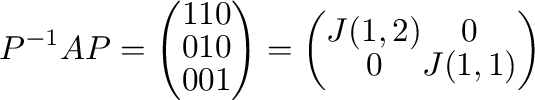 $\displaystyle P^{-1}AP = \left(\begin{array}{ccc}
1&1&0\\
0&1&0\\
0&0&1
\...
...ight) = \left(\begin{array}{cc}
J(1,2) & 0\\
0 & J(1,1)
\end{array}\right) $