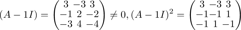 $\displaystyle (A - 1I) = \left(\begin{array}{ccc}
3&-3&3\\
-1&2&-2\\
-3&4&...
... = \left(\begin{array}{ccc}
3&-3&3\\
-1&-1&1\\
-1&1&-1
\end{array}\right)$