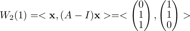$\displaystyle W_{2}(1) = < {\mathbf x}, (A - I){\mathbf x}> = <\left(\begin{arr...
...end{array}\right) , \left(\begin{array}{c}
1\\
1\\
0
\end{array}\right)> $
