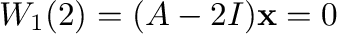 $\displaystyle W_{1}(2) = (A - 2I){\mathbf x} = {\bf0} $