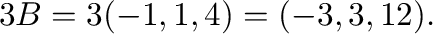 $3{\bf B} = 3(-1,1,4) = (-3,3,12).$