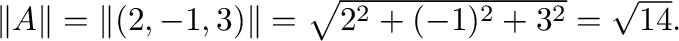 $\Vert{\bf A}\Vert = \Vert(2,-1,3)\Vert = \sqrt{2^2 + (-1)^2 + 3^2} = \sqrt{14}.$