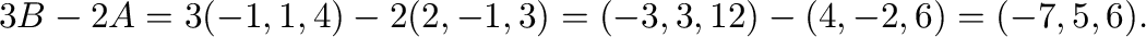 $3{\bf B} - 2{\bf A} = 3(-1,1,4) - 2(2,-1,3) = (-3,3,12) - (4,-2,6) = (-7,5,6).$