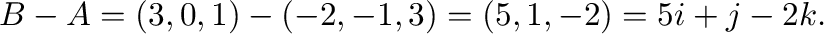 ${\bf B} - {\bf A} = (3,0,1) - (-2,-1,3) = (5,1,-2) = 5{\bf i} + {\bf j} - 2{\bf k}.$