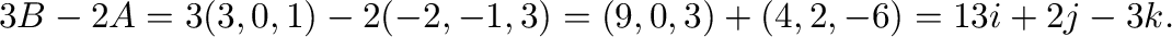 $3{\bf B} - 2{\bf A} = 3(3,0,1) - 2(-2,-1,3) = (9,0,3) + (4,2,-6) = 13{\bf i} + 2{\bf j} -3{\bf k}.$