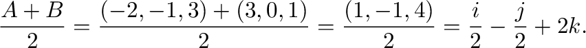 $\displaystyle{\frac{{\bf A} + {\bf B}}{2} = \frac{(-2,-1,3) + (3,0,1)}{2} = \frac{(1,-1,4)}{2} = \frac{{\bf i}}{2} - \frac{{\bf j}}{2} + 2{\bf k}}.$
