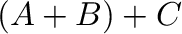 $\displaystyle \ ({\bf A} + {\bf B}) + {\bf C}$