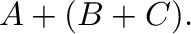$\displaystyle {\bf A} + ({\bf B} + {\bf C}).$