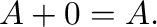 $\displaystyle \
{\bf A} + {\bf0} = {\bf A}.$