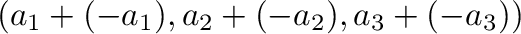$\displaystyle (a_{1}+(-a_{1}),a_{2}+(-a_{2}),a_{3}+(-a_{3}))$