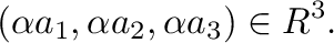 $\displaystyle (\alpha a_{1},\alpha a_{2}, \alpha a_{3}) \in R^{3}.$