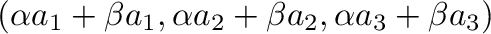 $\displaystyle (\alpha a_{1} + \beta a_{1},\alpha a_{2} + \beta a_{2},\alpha a_{3} + \beta a_{3})$