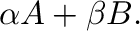 $\displaystyle \alpha {\bf A} + \beta {\bf B}.$