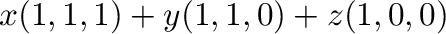 $\displaystyle x(1,1,1) + y(1,1,0) + z(1,0,0)$