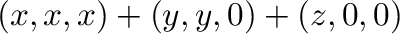 $\displaystyle (x,x,x) + (y,y,0) + (z,0,0)$