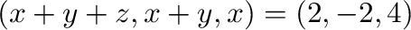 $\displaystyle (x+y+z,x+y,x) = (2,-2,4)$