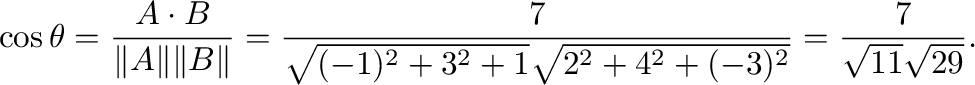 $\displaystyle \cos{\theta} = \frac{{\bf A}\cdot{\bf B}}{\Vert{\bf A}\Vert \Vert...
...rt{(-1)^2 + 3^2 + 1}\sqrt{2^2 + 4^2 + (-3)^2}} = \frac{7}{\sqrt{11}\sqrt{29}}. $