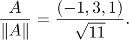 $\displaystyle \frac{{\bf A}}{\Vert{\bf A}\Vert} = \frac{(-1,3,1)}{\sqrt{11}} .$