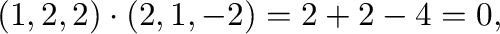 $\displaystyle (1,2,2) \cdot (2,1,-2) = 2 + 2 -4 = 0, $