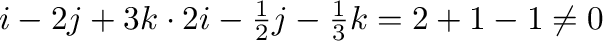 ${\bf i} - 2 {\bf j} + 3{\bf k} \cdot 2{\bf i} - \frac{1}{2}{\bf j} - \frac{1}{3}{\bf k} = 2 + 1 -1 \neq 0$