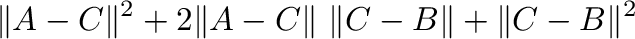 $\displaystyle \Vert{\bf A} - {\bf C}\Vert^{2} + 2\Vert{\bf A}-{\bf C}\Vert \ \Vert{\bf C} - {\bf B}\Vert + \Vert{\bf C} - {\bf B}\Vert^{2} \ $