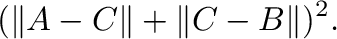 $\displaystyle (\Vert{\bf A} - {\bf C}\Vert + \Vert{\bf C} - {\bf B}\Vert)^{2}.$