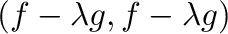 $\displaystyle (f - \lambda g , f - \lambda g )$