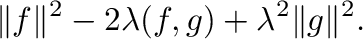 $\displaystyle \Vert f\Vert^{2} - 2\lambda (f,g) + \lambda^{2}\Vert g\Vert^{2}.$