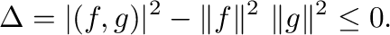$\displaystyle \Delta = \vert(f,g)\vert^{2} - \Vert f\Vert^{2} \ \Vert g\Vert^{2} \leq 0. $