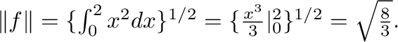 $\Vert f\Vert = \{\int_{0}^{2}x^{2}dx\}^{1/2} = \{\frac{x^3}{3}\vert _{0}^{2}\}^{1/2} = \sqrt{\frac{8}{3}}.$