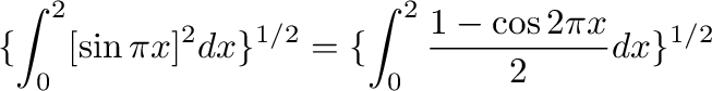 $\displaystyle \{\int_{0}^{2}[\sin{\pi x}]^{2}dx\}^{1/2} = \{\int_{0}^{2}\frac{1 - \cos{2\pi x}}{2}dx \}^{1/2}$