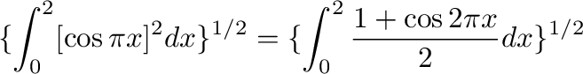 $\displaystyle \{\int_{0}^{2}[\cos{\pi x}]^{2}dx\}^{1/2} = \{\int_{0}^{2}\frac{1 + \cos{2\pi x}}{2}dx \}^{1/2}$