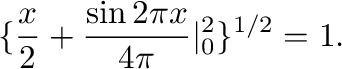 $\displaystyle \{\frac{x}{2} + \frac{\sin{2\pi x}}{4\pi} \vert _{0}^{2} \}^{1/2} = 1 .$
