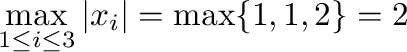 $\displaystyle \max_{1 \leq i \leq 3}\vert x_{i}\vert = \max\{1, 1, 2\} = 2$