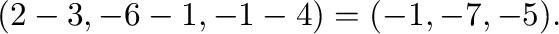 $\displaystyle (2-3,-6-1,-1-4) = (-1,-7,-5).$