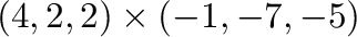 $\displaystyle (4,2,2) \times (-1,-7,-5)$