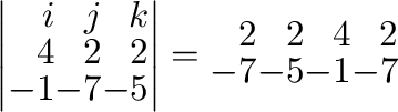 $\displaystyle \left\vert\begin{array}{rrr}
{\bf i} & {\bf j} & {\bf k}\\
4&2&2...
...\end{array}\right\vert = \begin{array}{rrrr}
2&2&4&2\\
-7&-5&-1&-7
\end{array}$