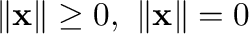 $\Vert{\mathbf x}\Vert \geq 0, \ \Vert{\mathbf x}\Vert = 0$