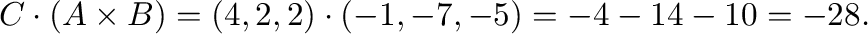 ${\bf C} \cdot ({\bf A} \times {\bf B}) = (4,2,2) \cdot (-1,-7,-5) = -4 -14 -10 = -28.$