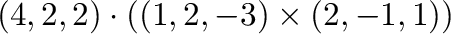 $\displaystyle (4,2,2) \cdot ((1,2,-3) \times (2,-1,1))$