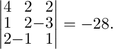 $\displaystyle \left\vert\begin{array}{rrr}
4&2&2\\
1&2&-3\\
2&-1&1
\end{array}\right\vert = -28.$