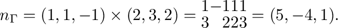 $\displaystyle {\bf n}_{\Gamma} = (1,1,-1) \times (2,3,2) = \begin{array}{rrrr}
1&-1&1&1\\
3&2&2&3
\end{array}= (5,-4,1). $