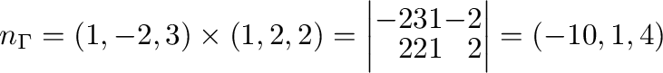 $\displaystyle {\bf n}_{\Gamma} = (1,-2,3) \times (1,2,2) = \left\vert\begin{array}{rrrr}
-2&3&1&-2\\
2&2&1&2
\end{array}\right \vert = (-10,1,4) $