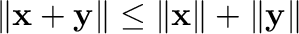 $\Vert{\mathbf x} + {\mathbf y}\Vert \leq \Vert{\mathbf x}\Vert + \Vert{\mathbf y}\Vert$