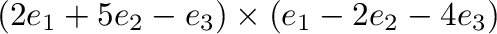 $\displaystyle (2{\bf e}_{1} + 5{\bf e}_{2} - {\bf e}_{3}) \times ({\bf e}_{1} - 2{\bf e}_{2} - 4{\bf e}_{3})$