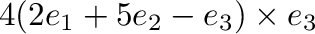 $\displaystyle 4(2{\bf e}_{1} + 5{\bf e}_{2} - {\bf e}_{3}) \times {\bf e}_{3}$