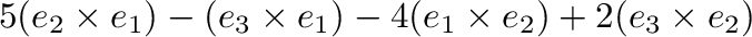 $\displaystyle 5({\bf e}_{2} \times {\bf e}_{1}) - ({\bf e}_{3} \times {\bf e}_{1}) - 4 ({\bf e}_{1} \times {\bf e}_{2}) + 2 ({\bf e}_{3} \times {\bf e}_{2})$